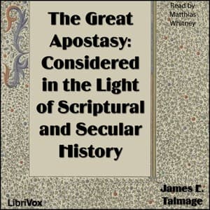 The Great Apostasy: Considered in the Light of Scriptural and Secular History
