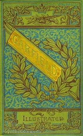 The Life and Public Services of James A. Garfield Twentieth President of the United States.