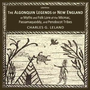 Algonquin Legends of New England or Myths and Folk Lore of the Micmac, Passamaquoddy, and Penobscot Tribes