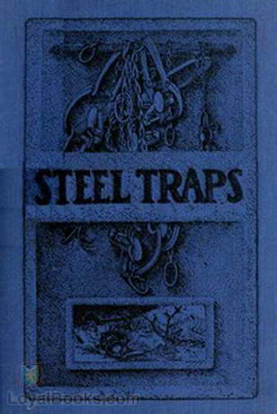 Steel Traps Describes the Various Makes and Tells How to Use Them, Also Chapters on Care of Pelts, Etc.